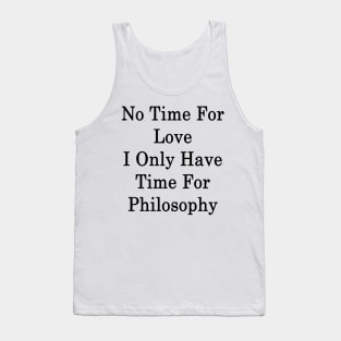 No Time For Love I Only Have Time For Philosophy Tank Top